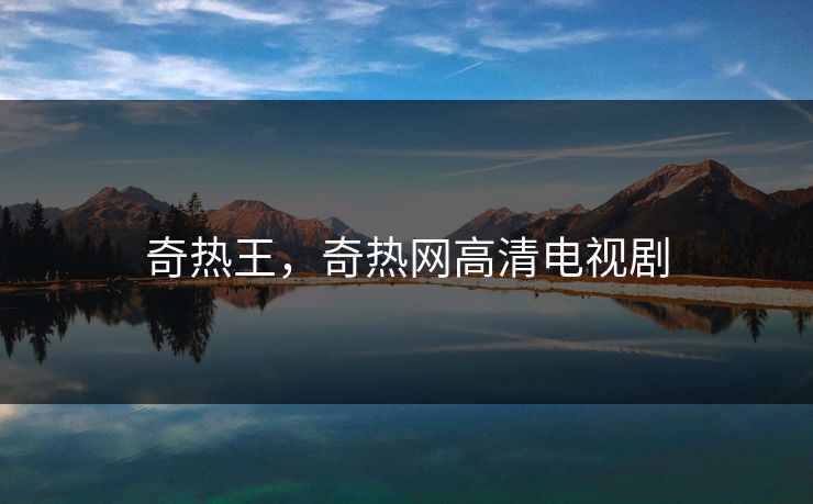 奇热王，奇热网高清电视剧