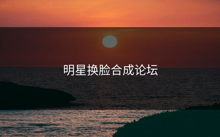 明星换脸合成论坛