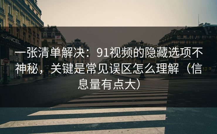一张清单解决：91视频的隐藏选项不神秘，关键是常见误区怎么理解（信息量有点大）
