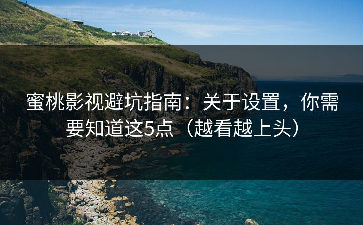 蜜桃影视避坑指南:关于设置,你需要知道这5点(越看越上头) 蜜桃影视避坑指南:关于设置,你需要知道这5点(越看越上头)