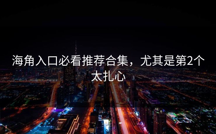 海角入口必看推荐合集，尤其是第2个太扎心
