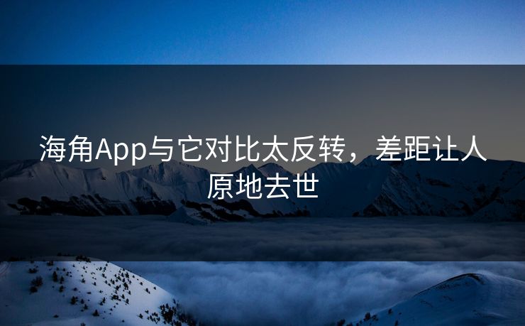 海角App与它对比太反转，差距让人原地去世