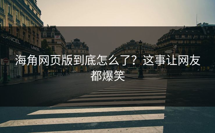 海角网页版到底怎么了？这事让网友都爆笑