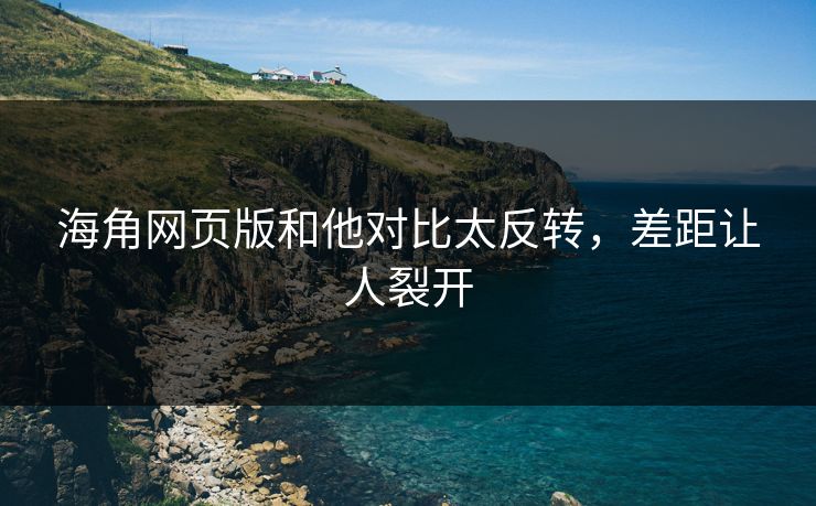 海角网页版和他对比太反转，差距让人裂开