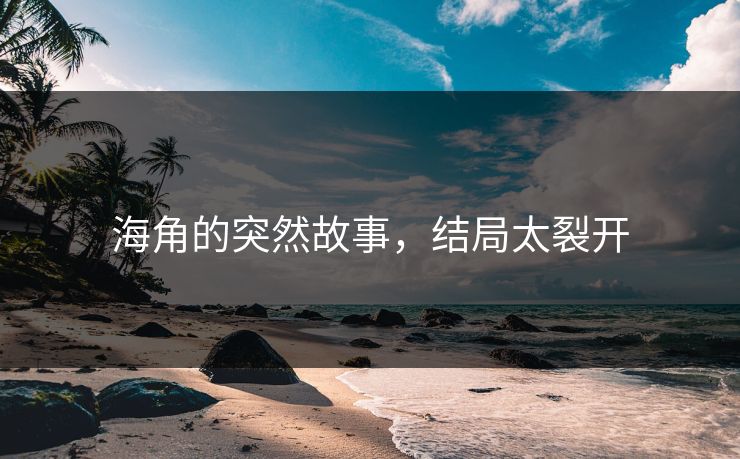 海角的突然故事,结局太裂开