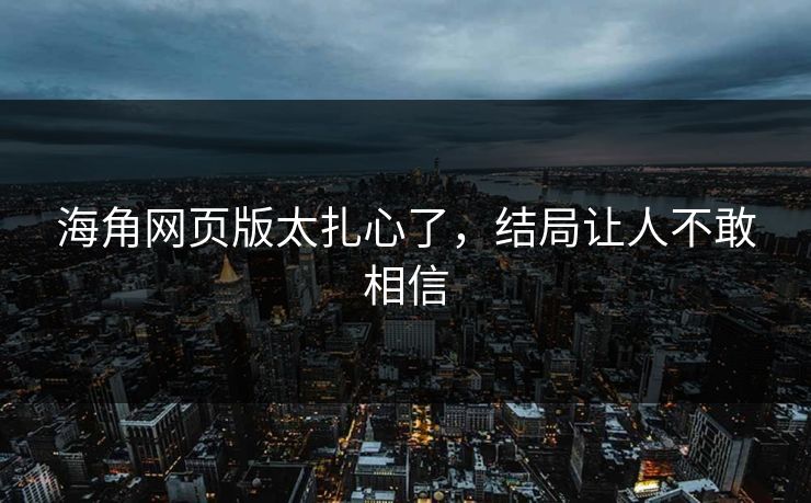 海角网页版太扎心了,结局让人不敢相信