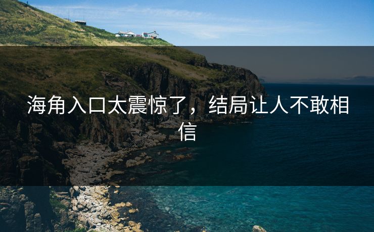 海角入口太震惊了，结局让人不敢相信
