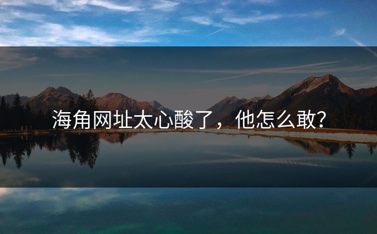 海角网址太心酸了，他怎么敢？