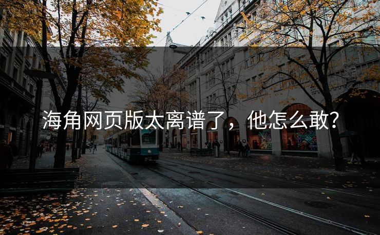 海角网页版太离谱了，他怎么敢？