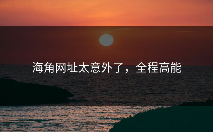 海角网址太意外了，全程高能