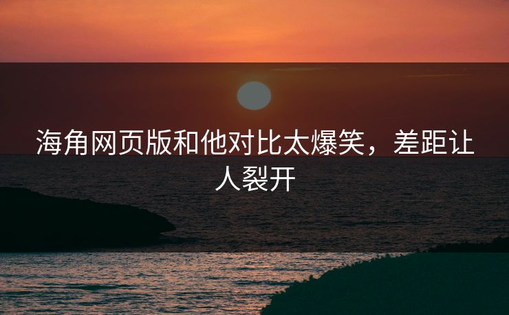 海角网页版和他对比太爆笑，差距让人裂开