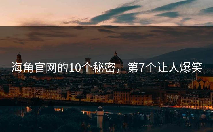 海角官网的10个秘密，第7个让人爆笑