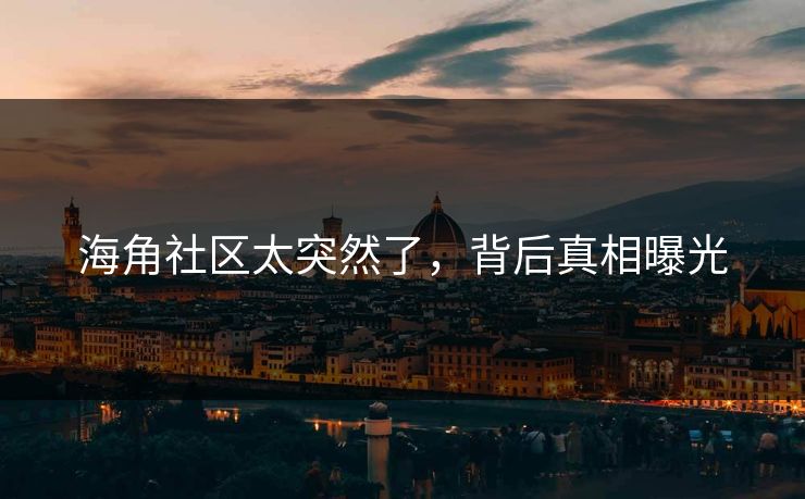 海角社区太突然了，背后真相曝光