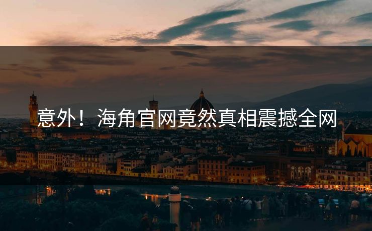 意外！海角官网竟然真相震撼全网