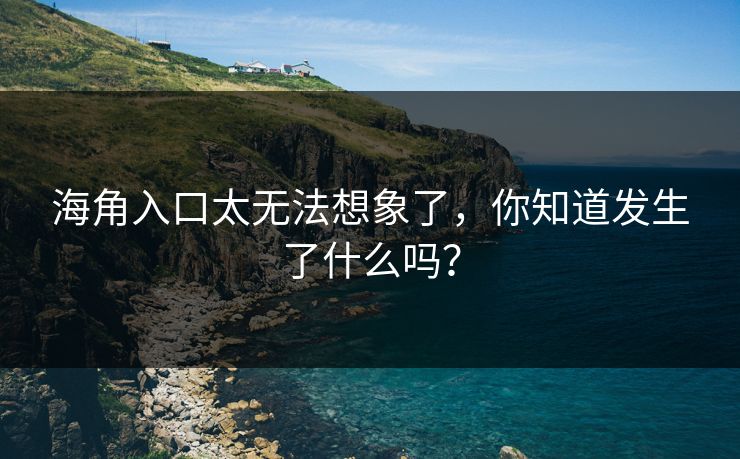 海角入口太无法想象了，你知道发生了什么吗？
