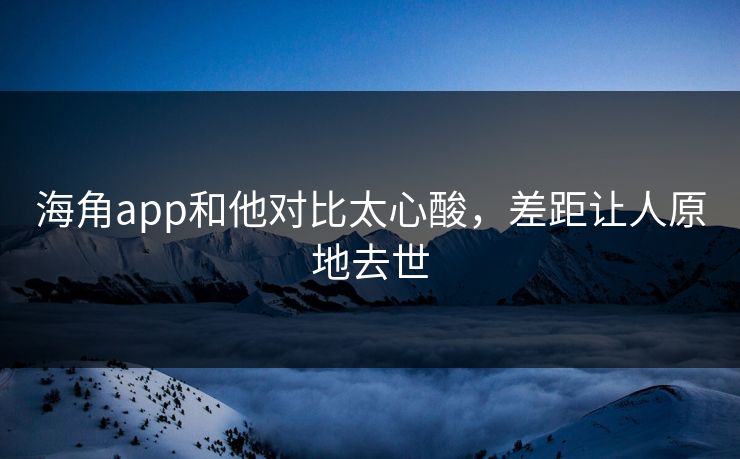 海角app和他对比太心酸，差距让人原地去世