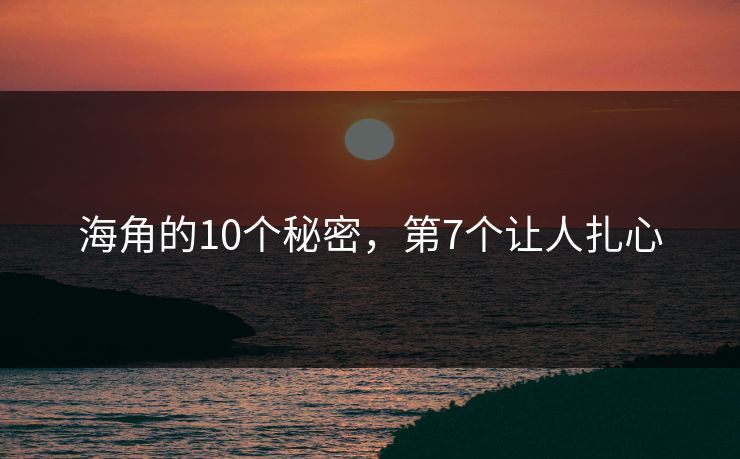 海角的10个秘密，第7个让人扎心
