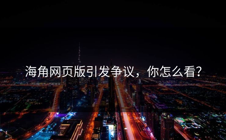 海角网页版引发争议，你怎么看？