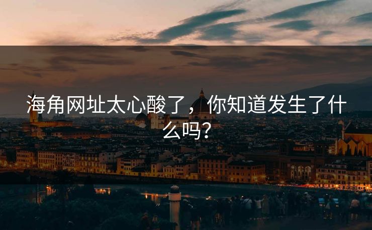 海角网址太心酸了，你知道发生了什么吗？