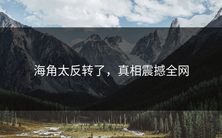 海角太反转了，真相震撼全网
