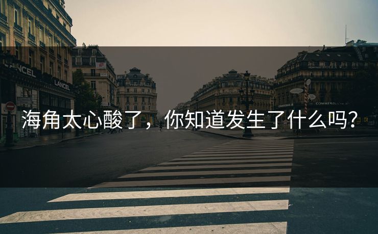 海角太心酸了，你知道发生了什么吗？