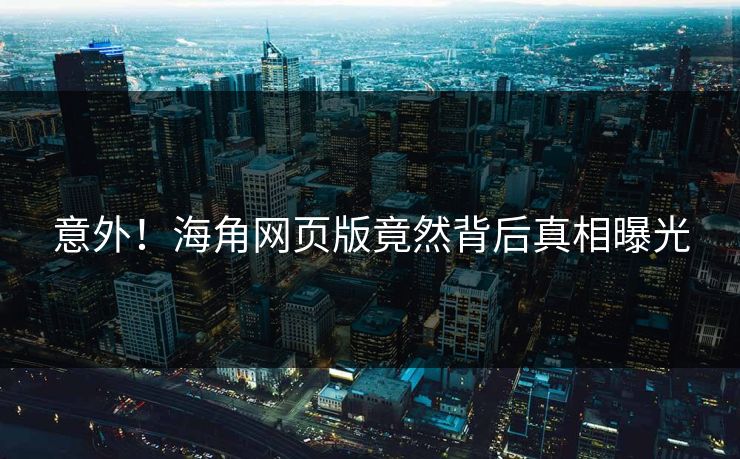 意外！海角网页版竟然背后真相曝光