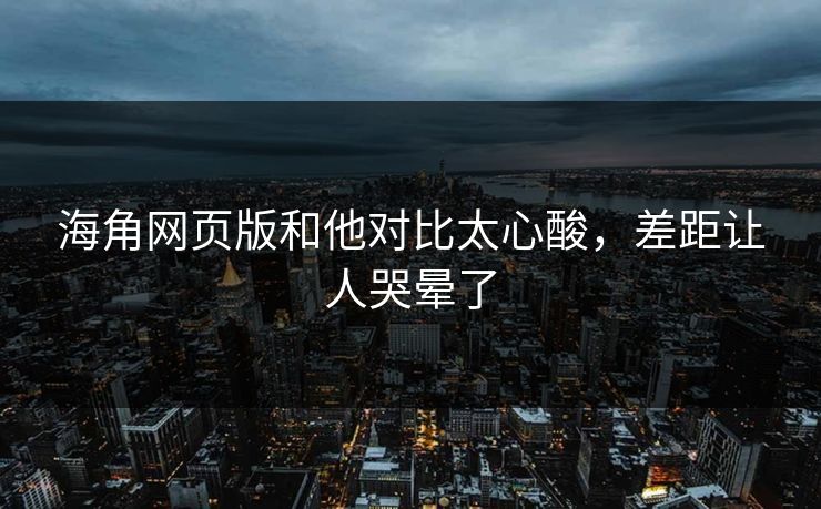 海角网页版和他对比太心酸，差距让人哭晕了