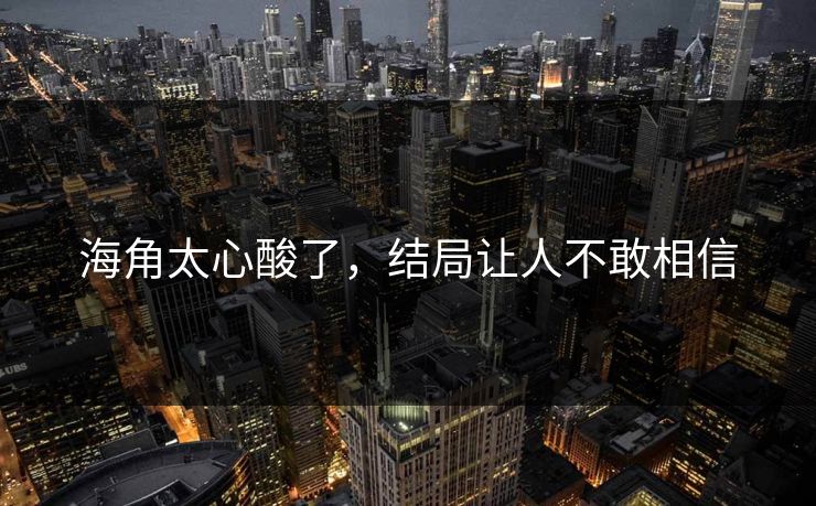 海角太心酸了，结局让人不敢相信