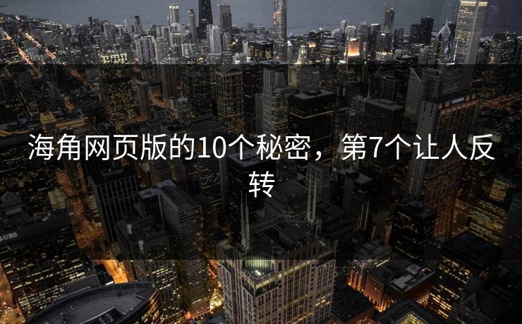 海角网页版的10个秘密，第7个让人反转