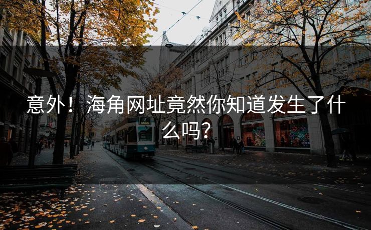 意外！海角网址竟然你知道发生了什么吗？
