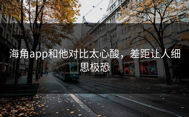 海角app和他对比太心酸，差距让人细思极恐