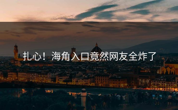 扎心！海角入口竟然网友全炸了