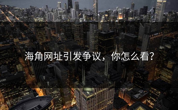 海角网址引发争议，你怎么看？