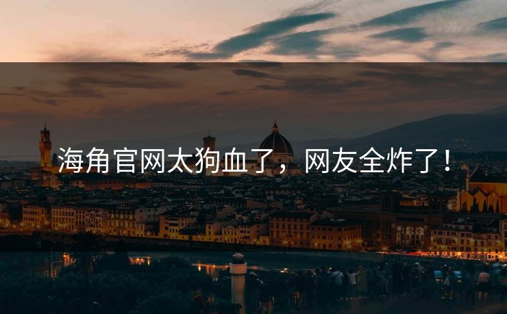 海角官网太狗血了，网友全炸了！
