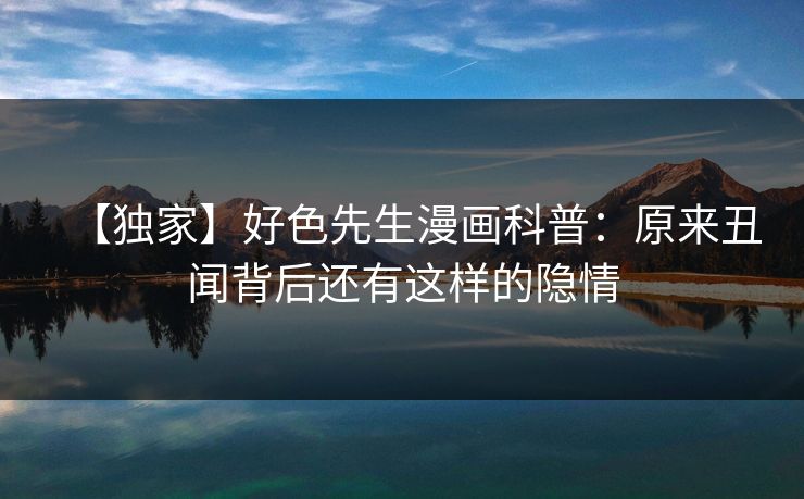 【独家】好色先生漫画科普：原来丑闻背后还有这样的隐情