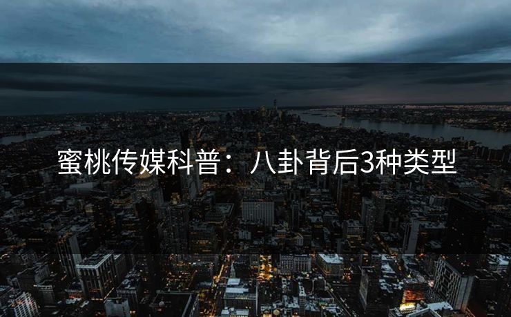 蜜桃传媒科普：八卦背后3种类型