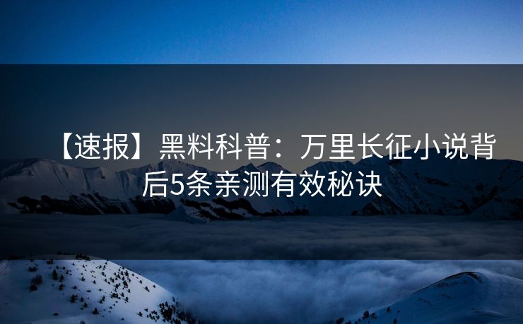 【速报】黑料科普：万里长征小说背后5条亲测有效秘诀