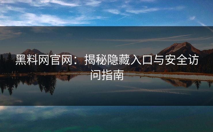 黑料网官网:揭秘隐藏入口与安全访问指南 黑料网官网:揭秘隐藏入口与安全访问指南