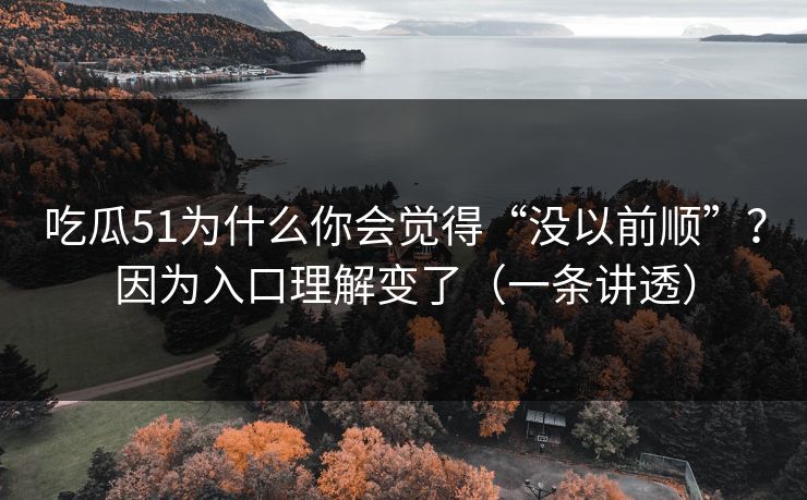 吃瓜51为什么你会觉得“没以前顺”？因为入口理解变了（一条讲透）
