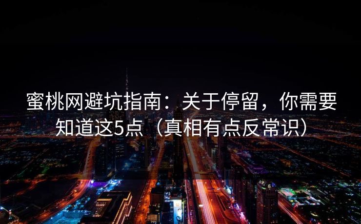蜜桃网避坑指南：关于停留，你需要知道这5点（真相有点反常识）